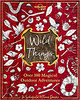 Wild Things: Over 100 Magical Outdoor Adventures by Jo Schofield and Fiona Danks (Lonely Planet Kids)Wild Things: Over 100 Magical Outdoor Adventures by Jo Schofield and Fiona Danks (Lonely Planet Kids)