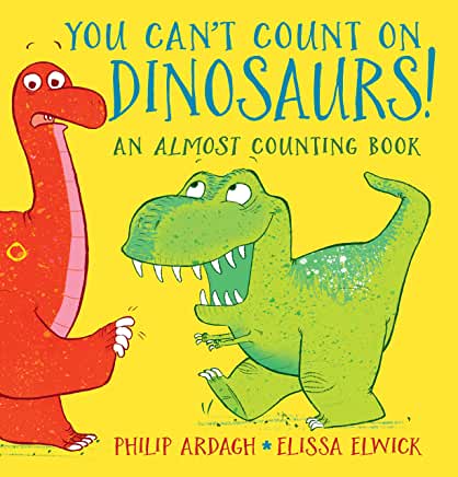 You Can’t Count on Dinosaurs: An Almost Counting Book written by Philip Ardagh, illustrated by Elissa Elwick (Walker Books)