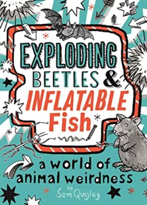 Exploding Beetles & Inflatable Fish: A World of Animal Weirdness by Sam Quigley (Macmillan Children’s)